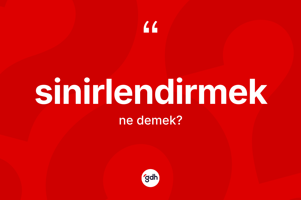 Sinirlendirmek nedir? Sinirlendirmek kelimesinin TDK anlamı nedir?