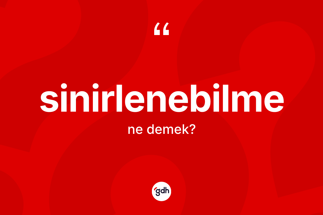 Sinirlenebilme kelimesinin sözlükteki tanımı nedir? Sinirlenebilmenin kısaca tanımı nedir?