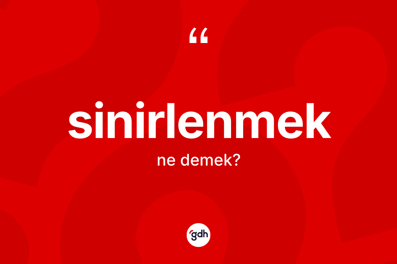 Sinirlenmek kelimesinin sözlükteki tanımı nedir? Sinirlenmeğin TDK'ya göre anlamı nedir?