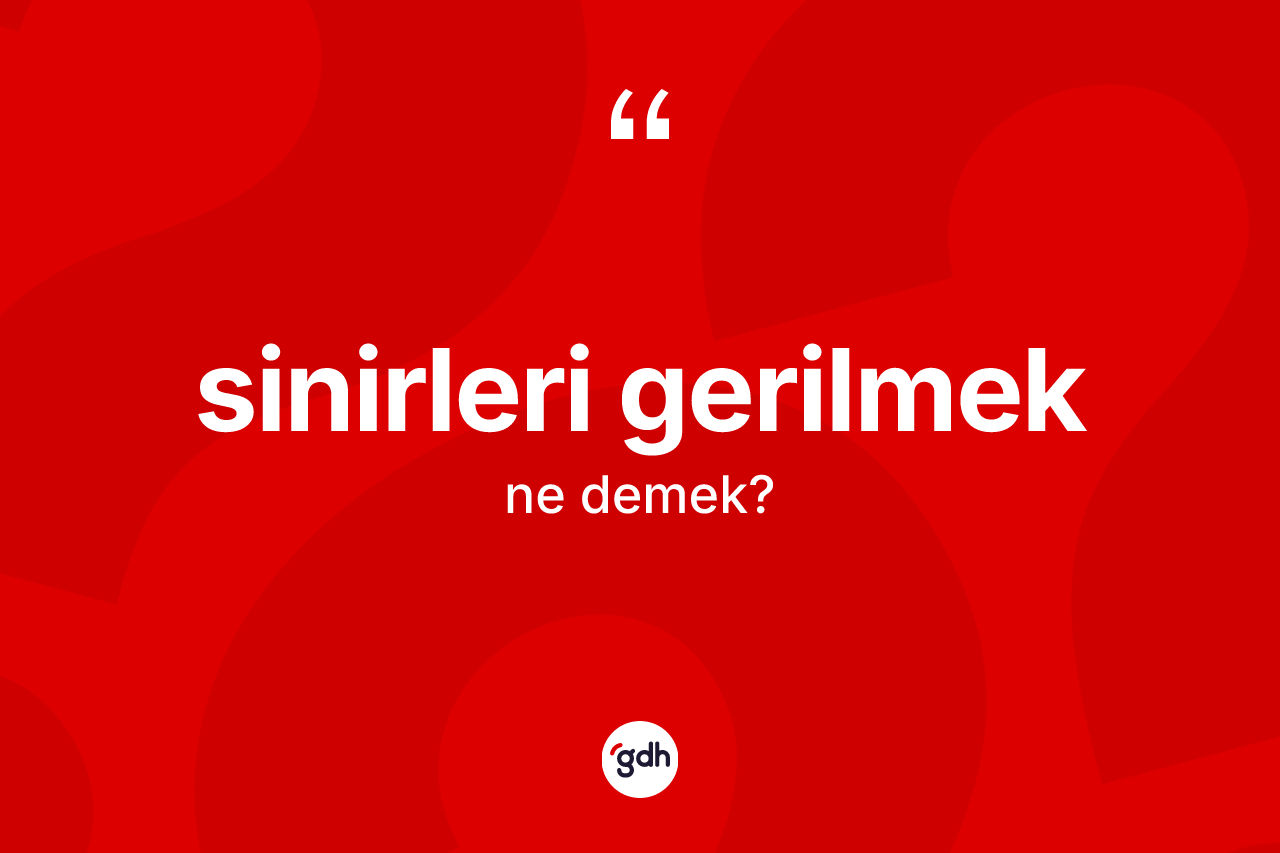 Sinirleri gerilmek sözü ne demektir? Sinirleri gerilmek sözünün sözlük anlamı nedir?