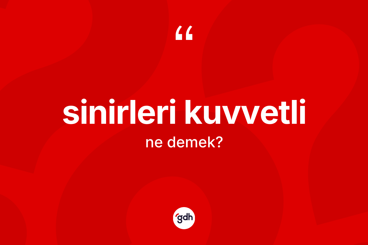 Sinirleri kuvvetli kelimesinin sözlükteki tanımı nedir? Sinirleri kuvvetlinin halk arasındaki kullanımı nasıldır?