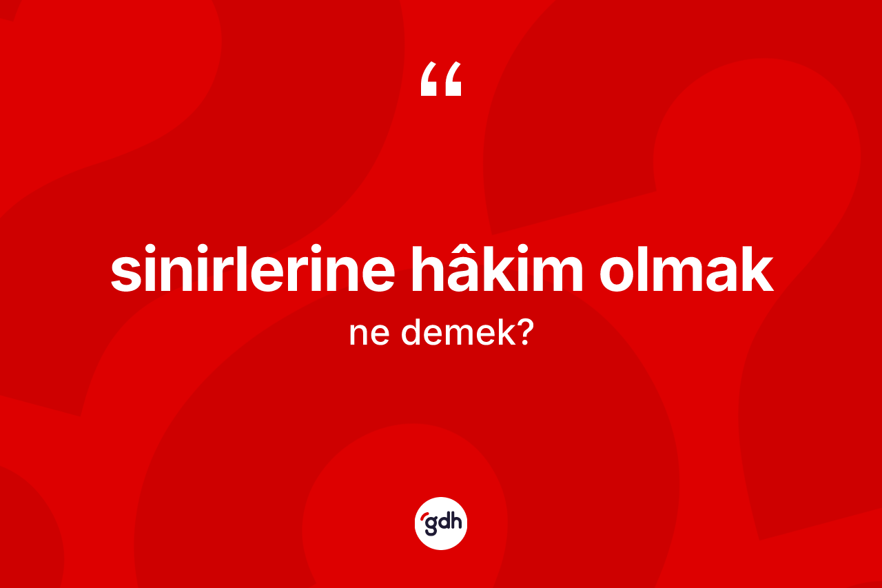 Sinirlerine hâkim olmak ifadesinin sözlükteki anlamı nedir? Sinirlerine hâkim olmak ifadesi hangi durumlarda kullanılır