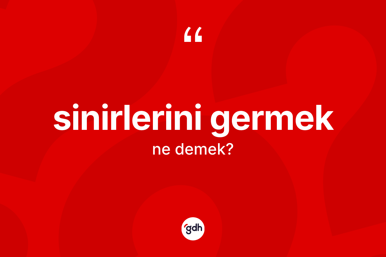 Sinirlerini germek sözü ne anlama gelir? Sinirlerini germek ifadesi nerede kullanılır?