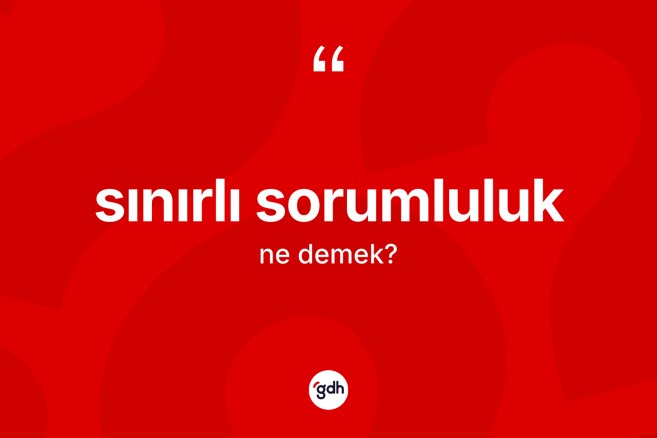 Sınırlı sorumluluk kelimesinin sözlükteki tanımı nedir? Sınırlı sorumluluğun TDK'ya göre anlamı nedir?