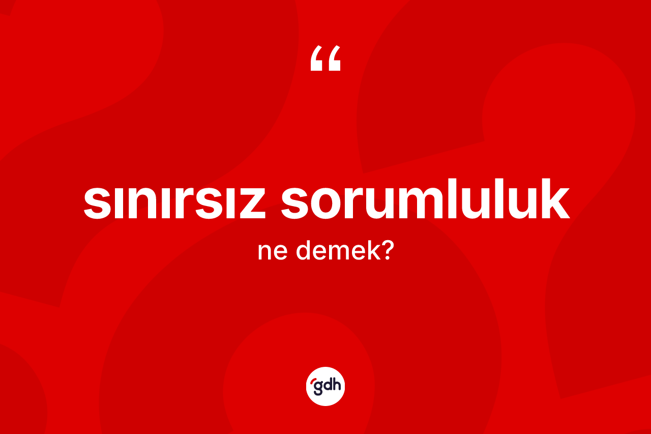 Sınırsız sorumluluk kelimesi ne demek? Sınırsız sorumluluk kelimesinin TDK anlamı nedir?
