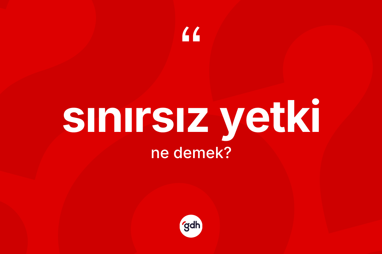 Sınırsız yetki ne demek? Sınırsız yetki kelimesinin TDK anlamı nedir?
