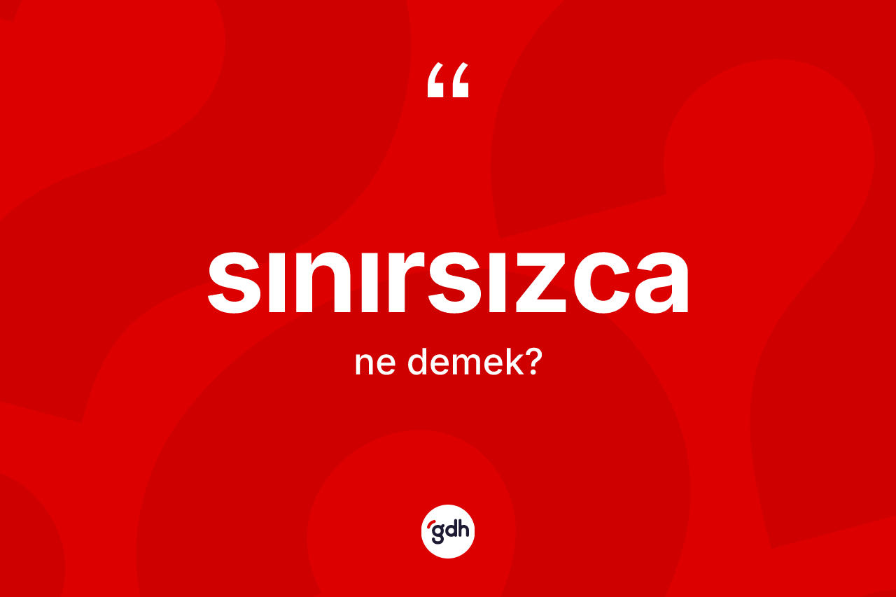 Sınırsızca kelimesinin tanımı nedir? Sınırsızca kelimesinin TDK'ya göre açıklaması nedir?