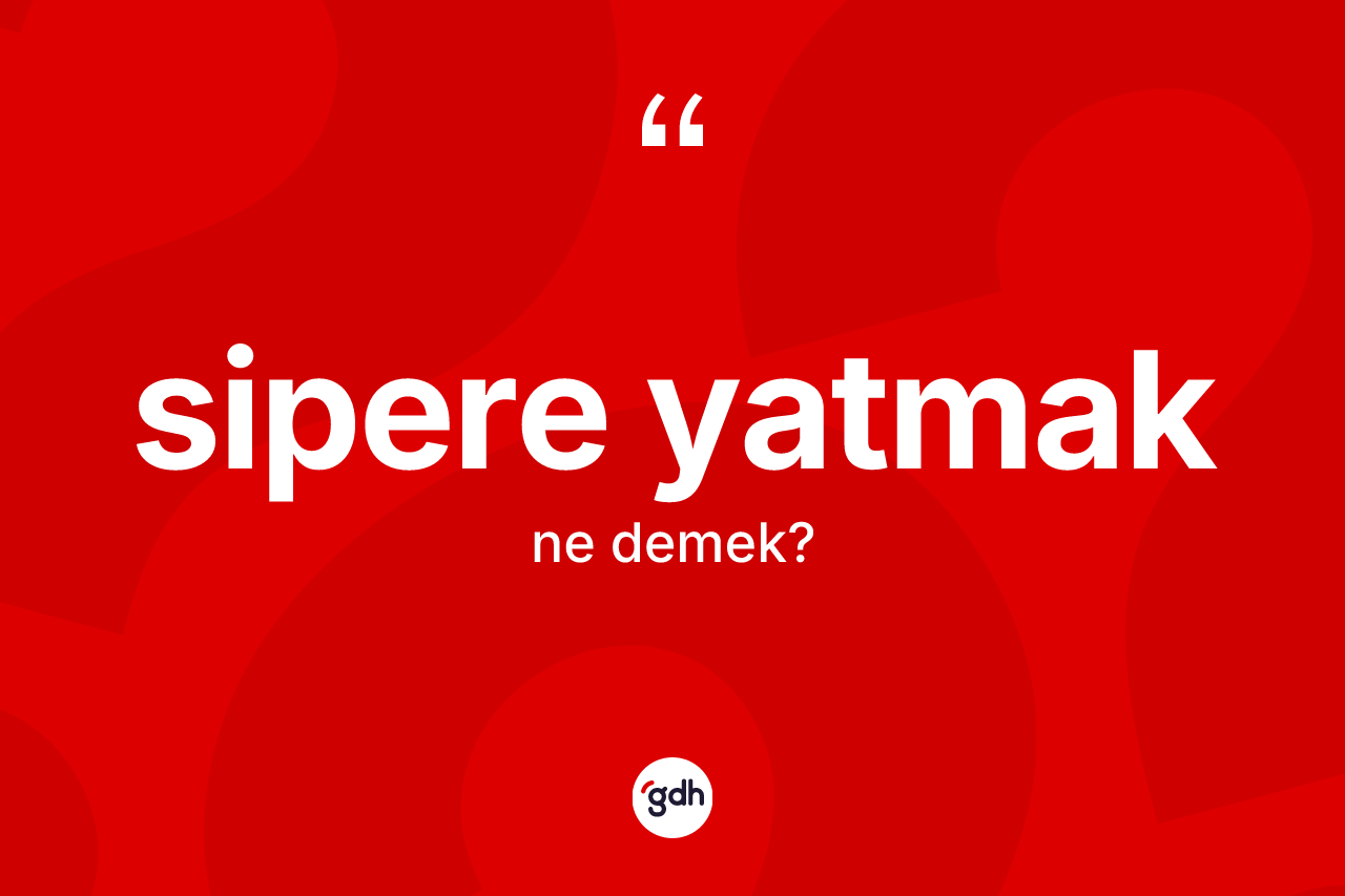 Sipere yatmak ne anlama gelir?