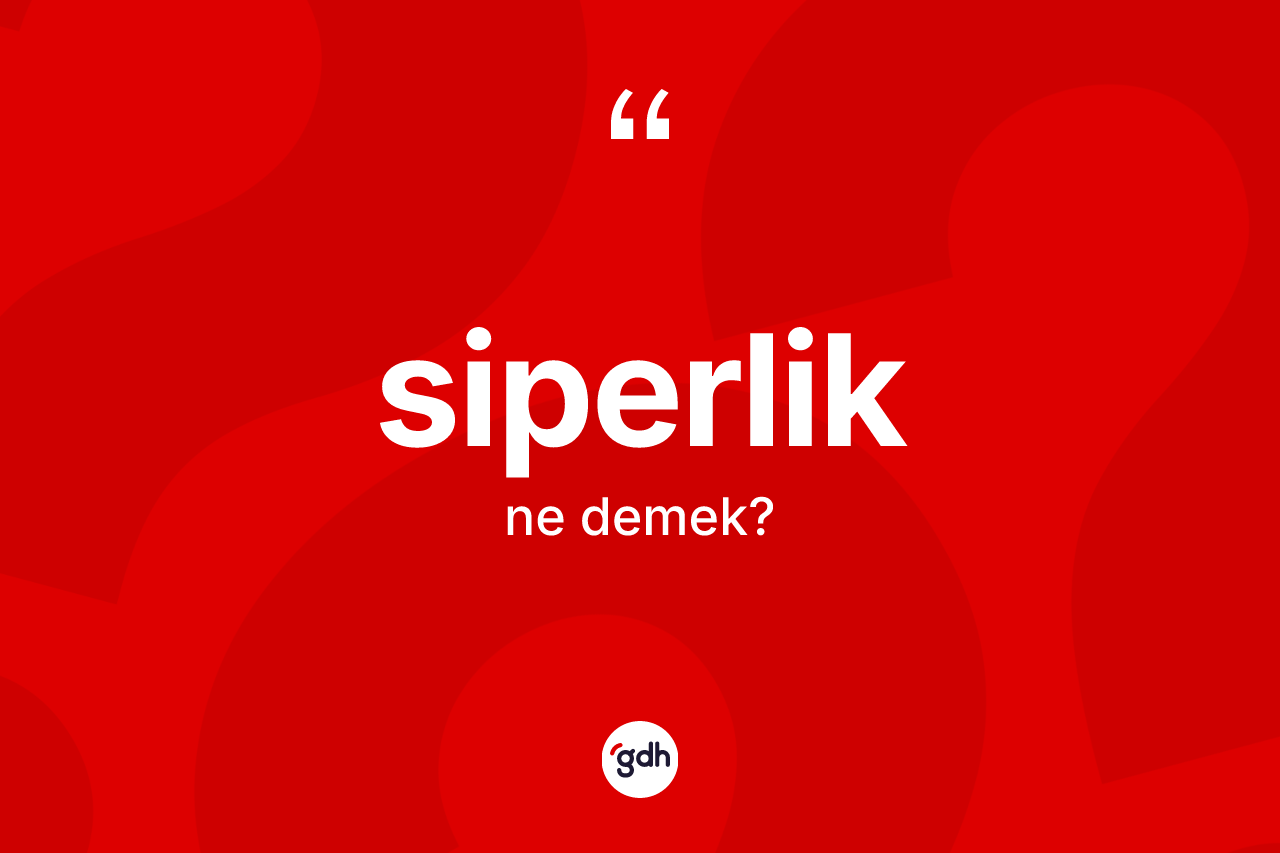Siperlik kelimesinin sözlükteki tanımı nedir? Siperlik kelimesinin özellikleri nelerdir?