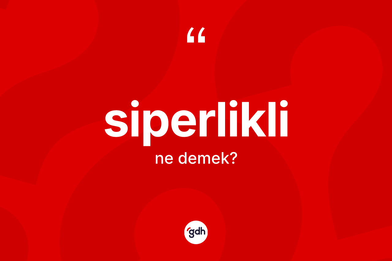 Siperlikli kelimesi ne demek? Siperliklinin kısaca tanımı nedir?