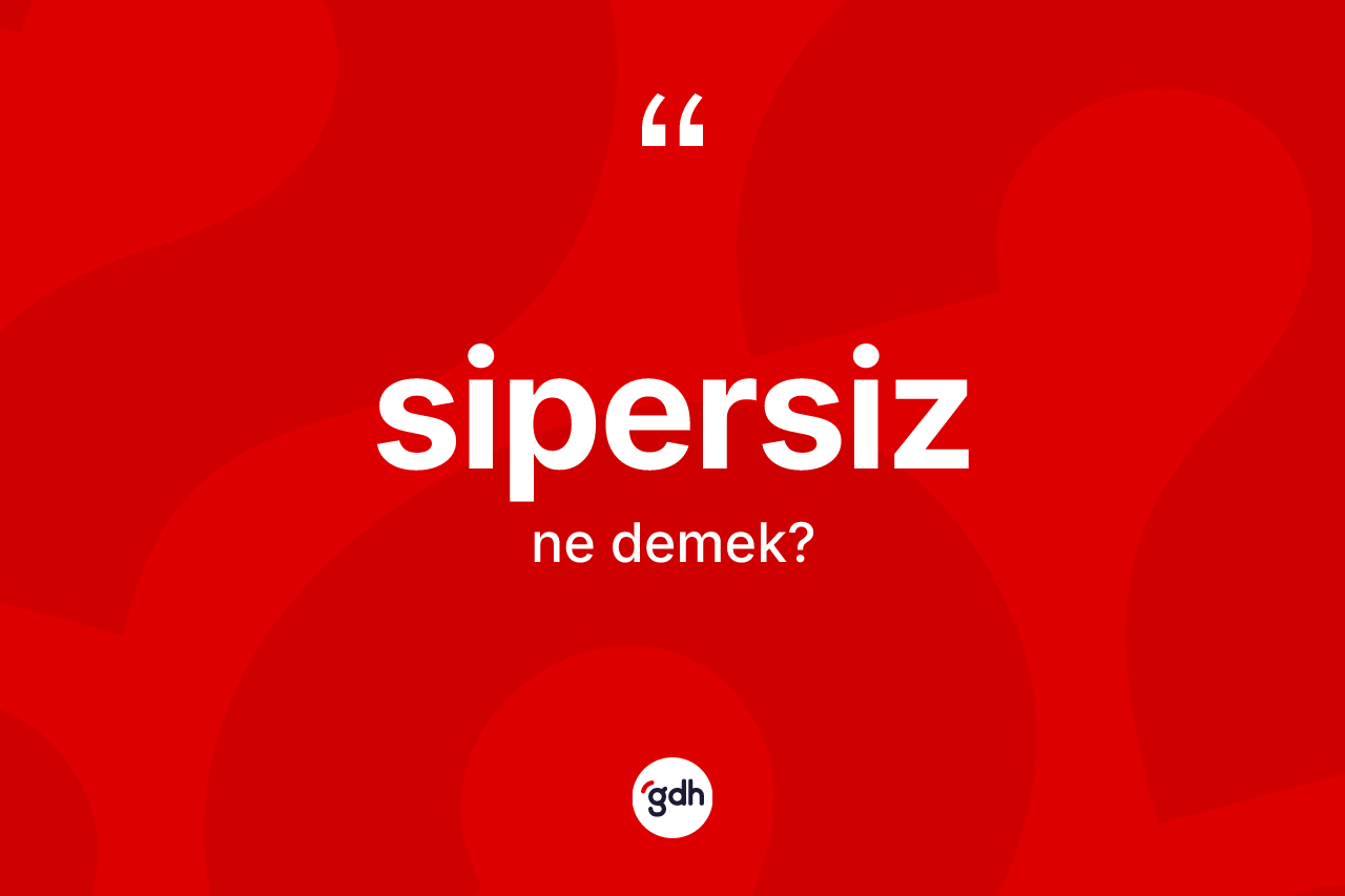 Sipersiz kelimesi nedir? Sipersizin TDK'ya göre anlamı nedir?
