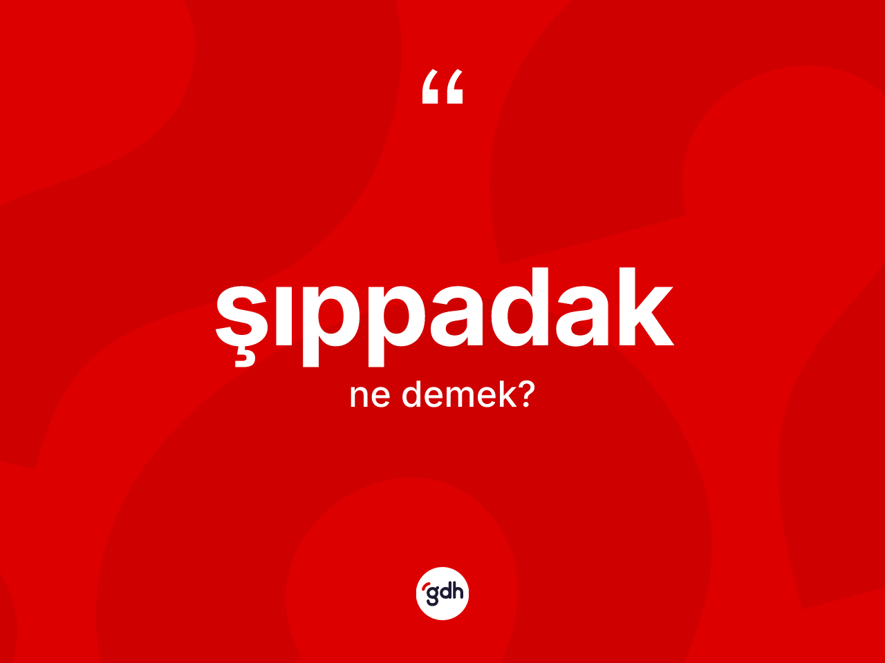 Şıppadak kelimesi ne anlama gelir? Şıppadak kelimesinin özellikleri nelerdir?