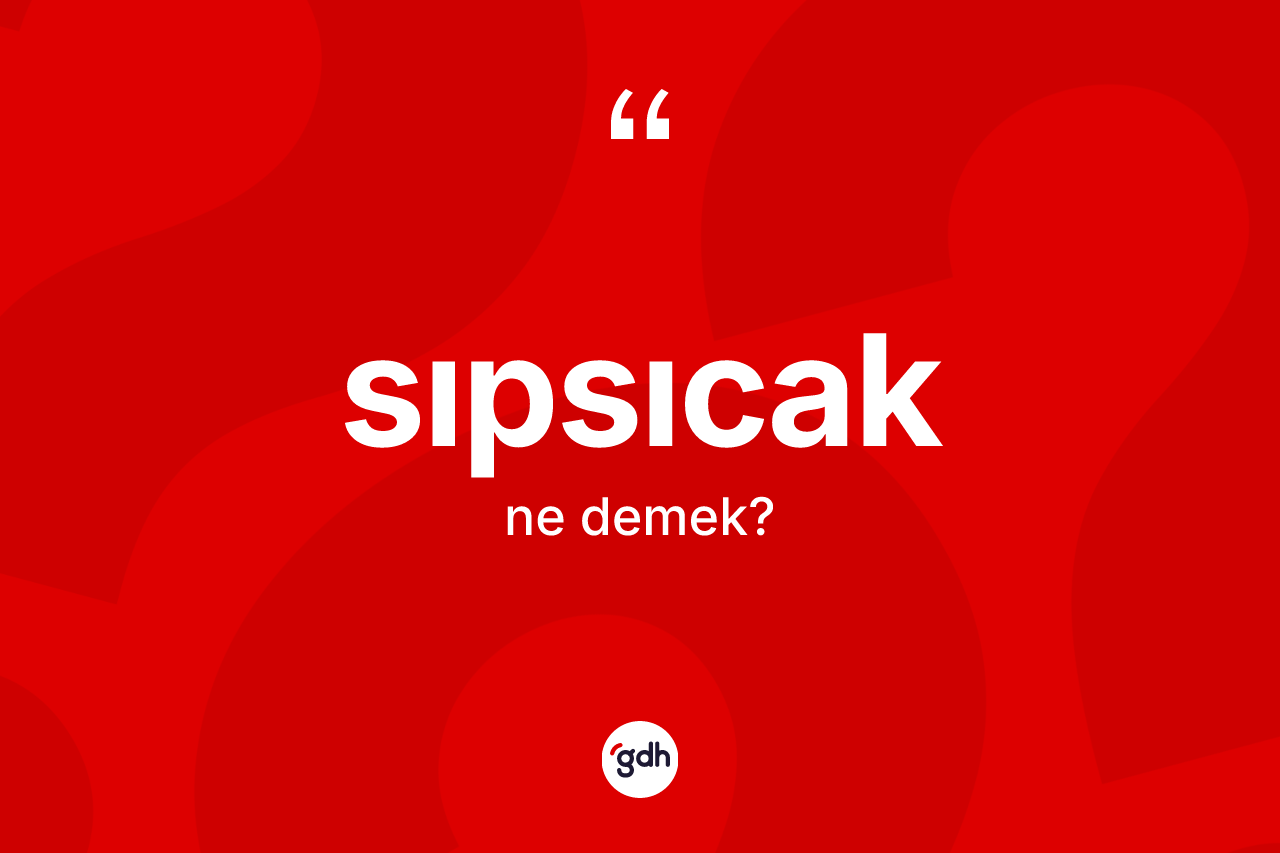 Sıpsıcak kelimesinin tanımı nedir? Sıpsıcak kelimesinin özellikleri nelerdir?