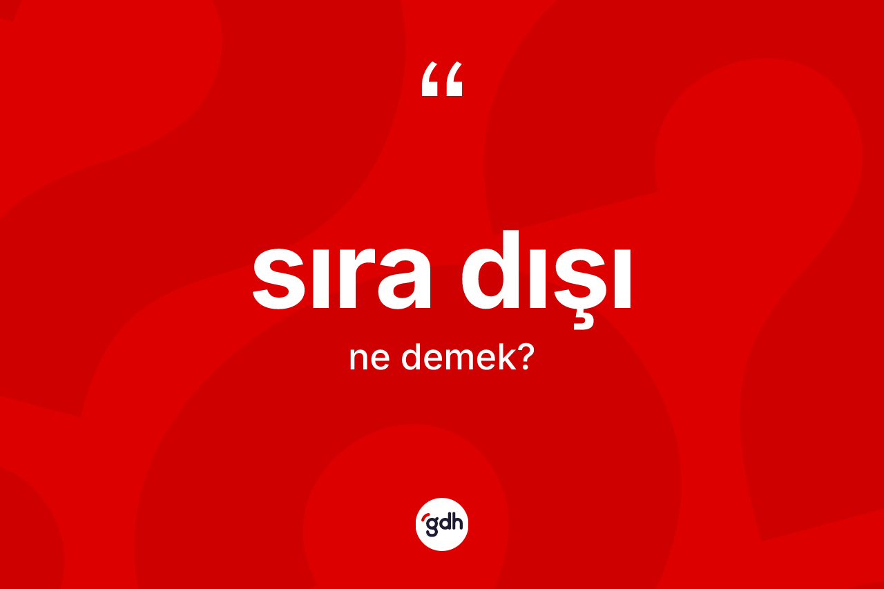 Sıra dışı kelimesi nedir? Sıra dışı kelimesinin TDK'ya göre açıklaması nedir?