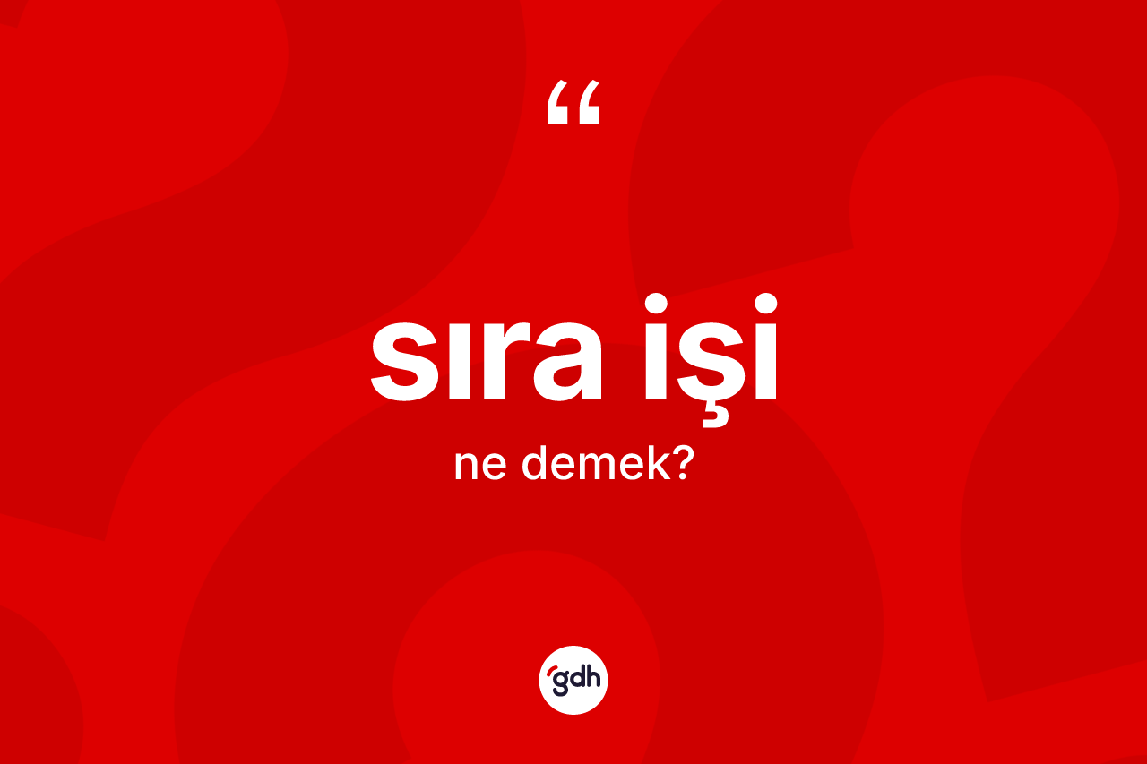 Sıra işi kelimesinin anlamı nedir? Sıra işinin TDK'ya göre anlamı nedir?