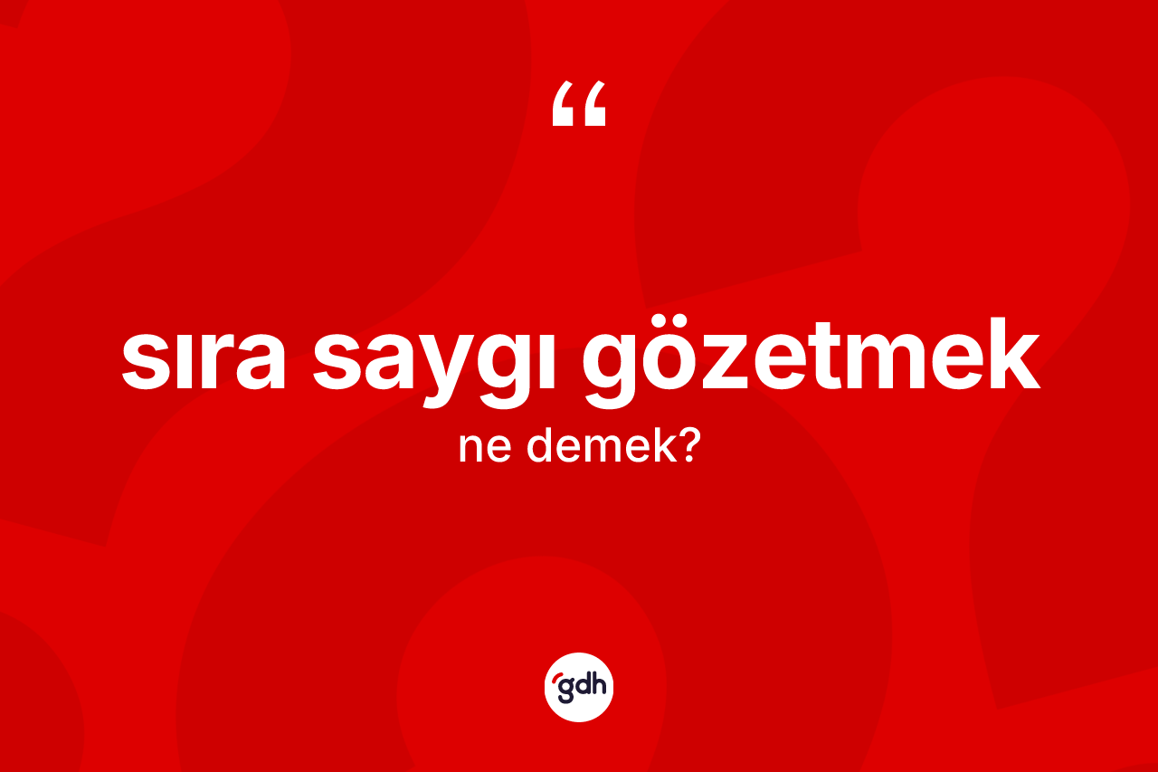 Sıra saygı gözetmek ifadesinin sözlükteki anlamı nedir? Sıra saygı gözetmek ifadesi hangi durumlarda kullanılır?