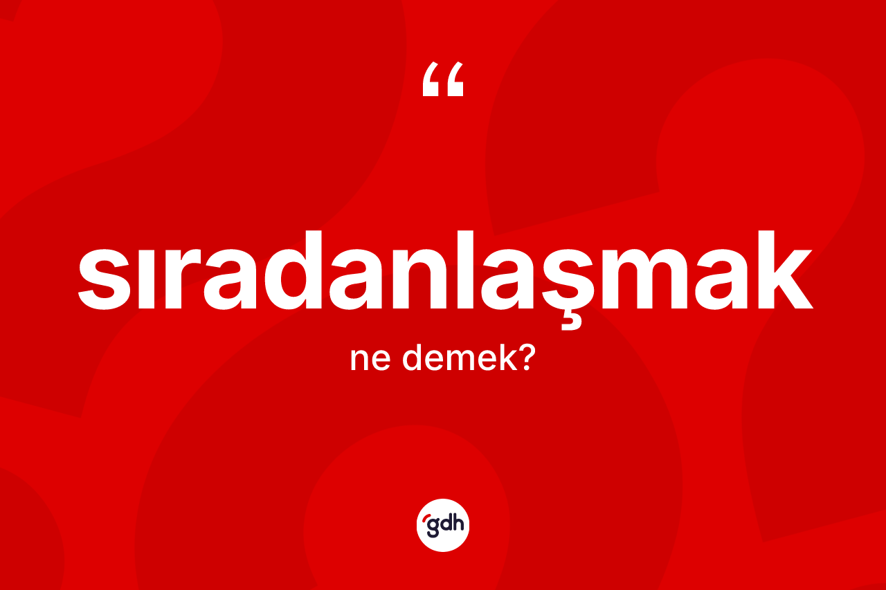 Sıradanlaşmak kelimesi ne anlama gelir? Sıradanlaşmak kelimesinin TDK anlamı nedir?