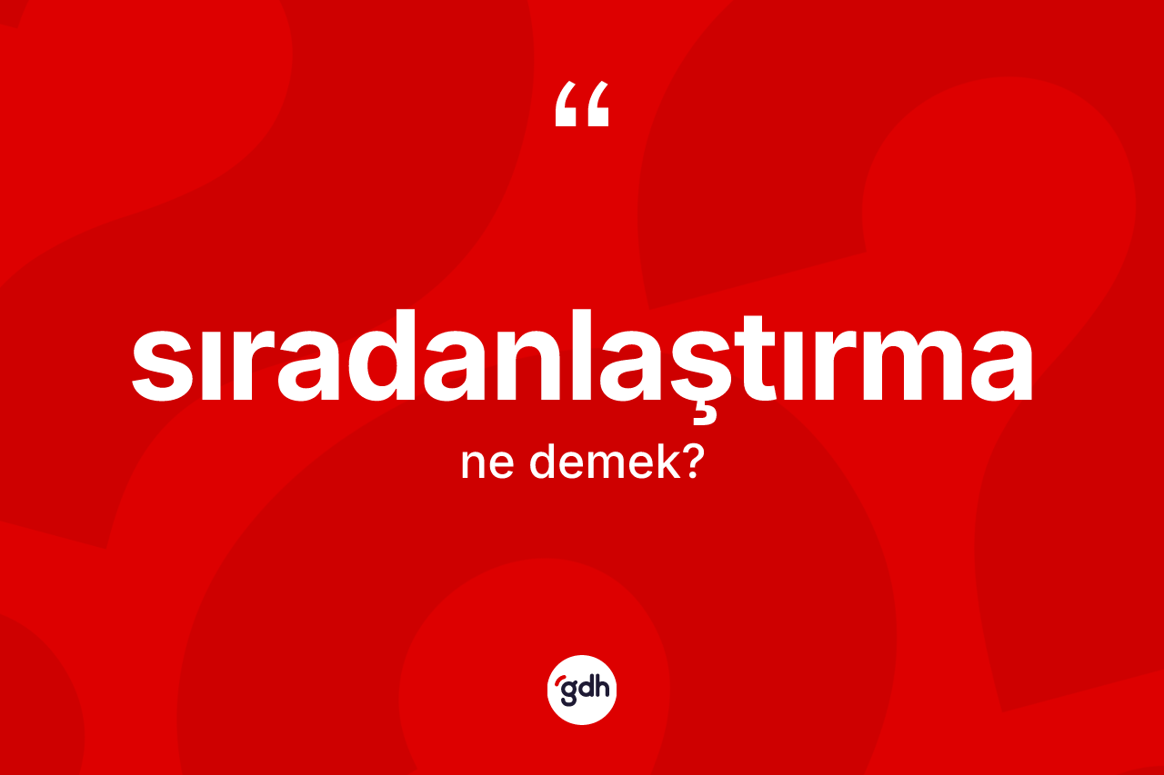 Sıradanlaştırma ne demek? Sıradanlaştırmanın TDK'ya göre anlamı nedir?