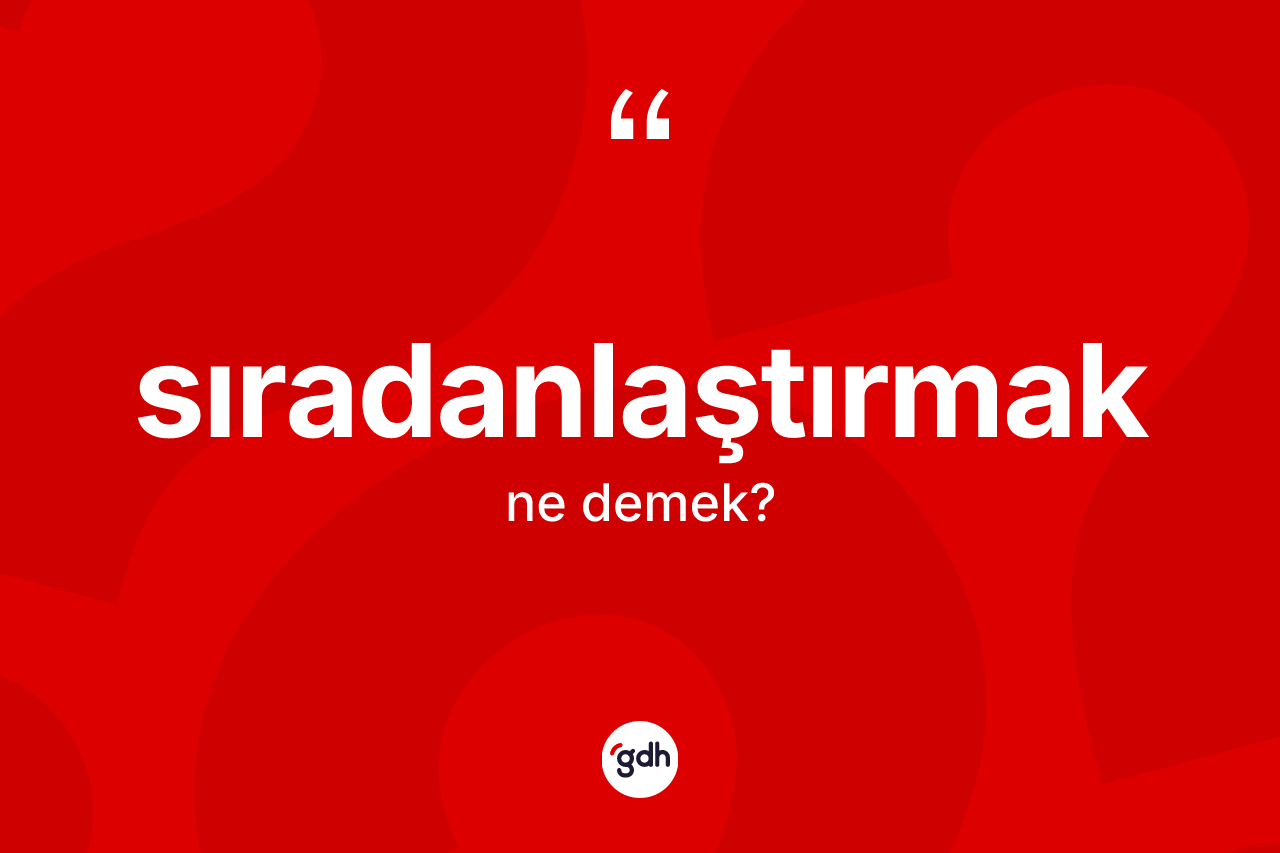 Sıradanlaştırmak kelimesinin tanımı nedir? Sıradanlaştırmak kelimesinin kaç farklı anlamı var?