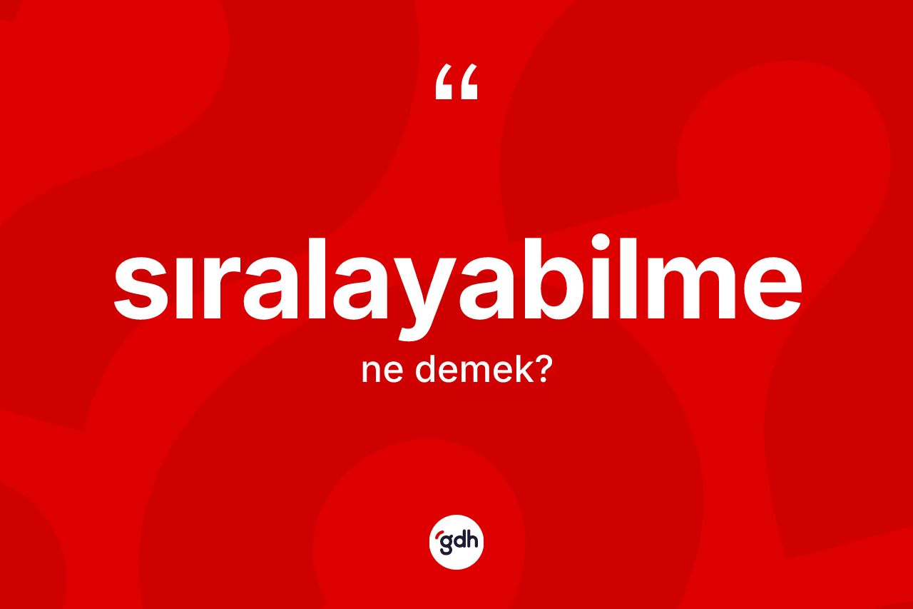 Sıralayabilme nedir? Sıralayabilmenin TDK'ya göre anlamı nedir?