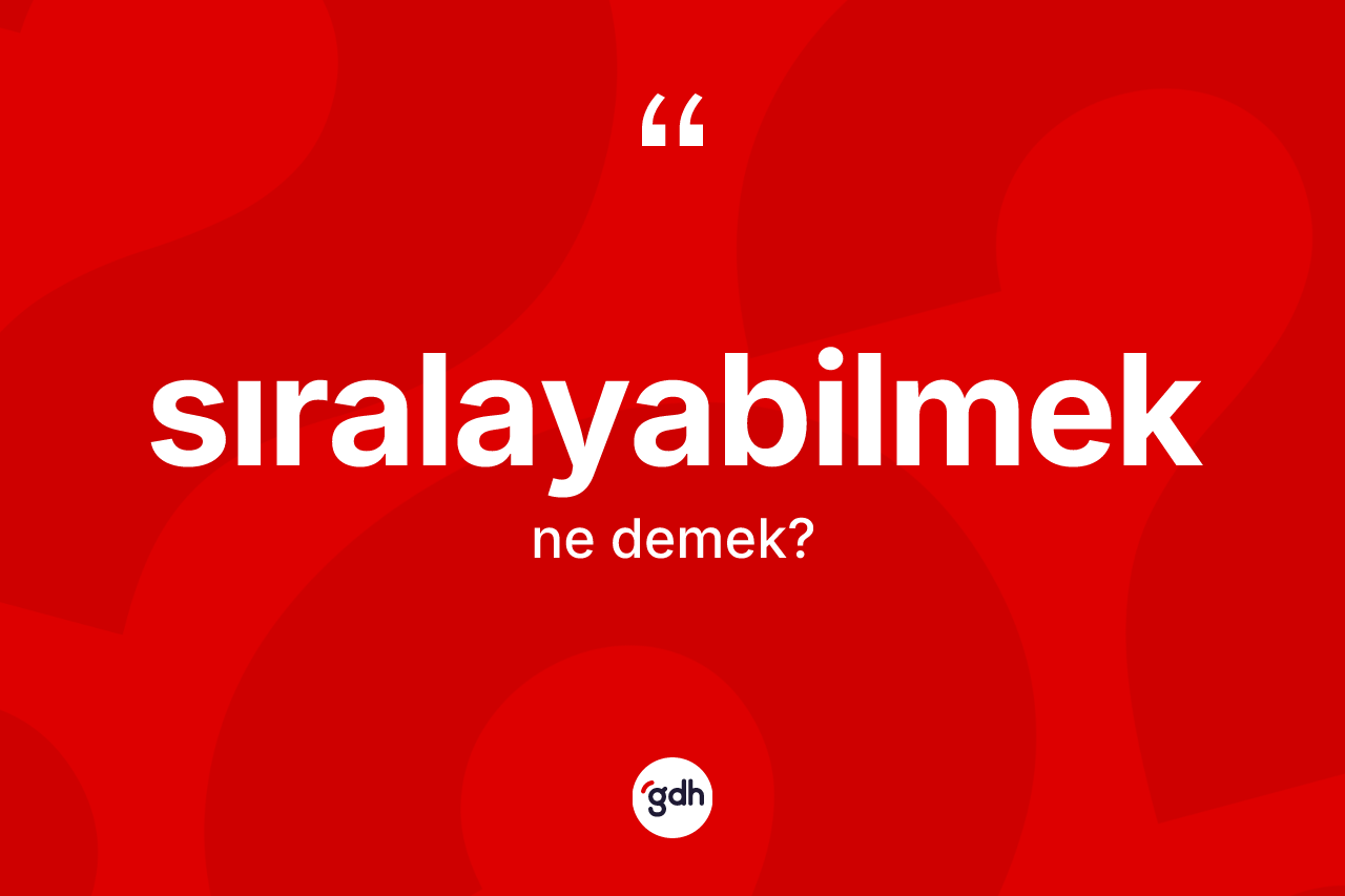 Sıralayabilmek ne anlama gelir? Sıralayabilmeğin halk arasındaki kullanımı nasıldır?