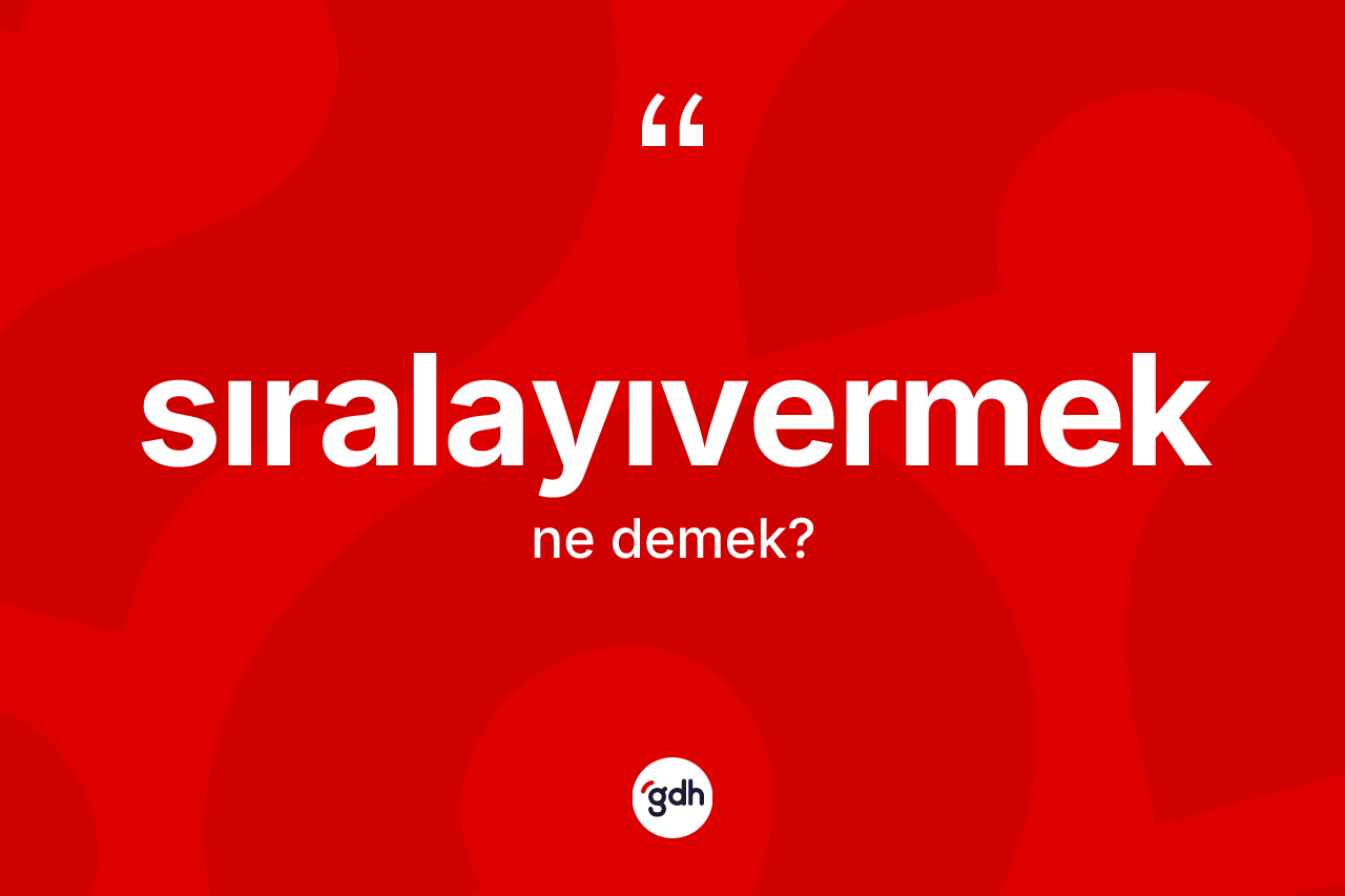 Sıralayıvermek kelimesinin tanımı nedir?