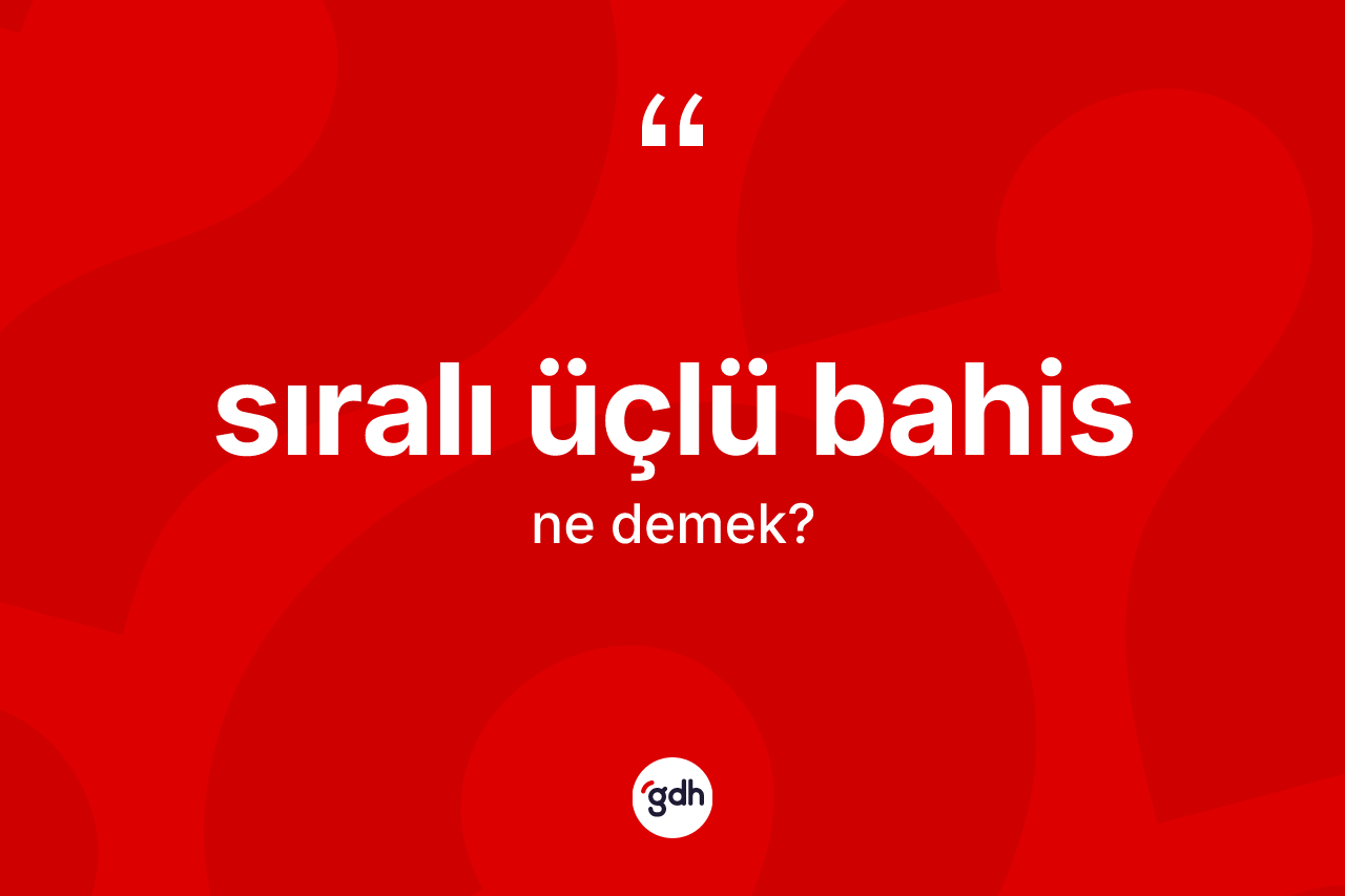 Sıralı üçlü bahis kelimesinin tanımı nedir? Sıralı üçlü bahisin sözlükteki anlamı nedir?