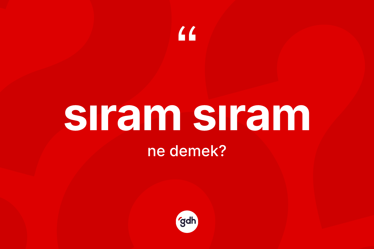 Sıram sıram kelimesinin tanımı nedir? Sıram sıramın kısaca tanımı nedir?