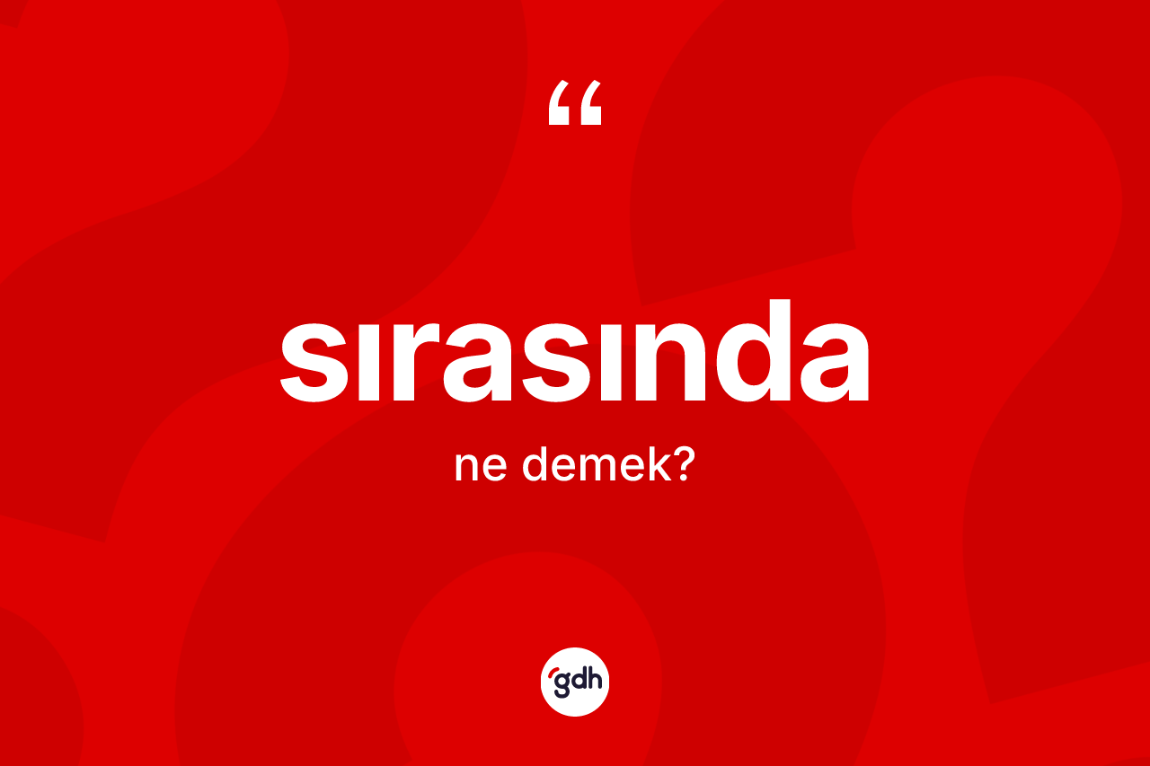 Sırasında kelimesi ne anlama gelir? Sırasındanın halk arasındaki kullanımı nasıldır?