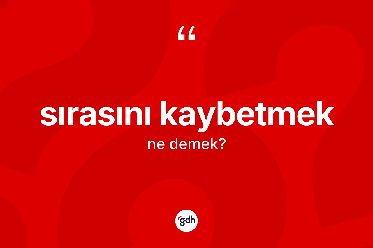 Sırasını kaybetmek ifadesinin tanımı nedir?