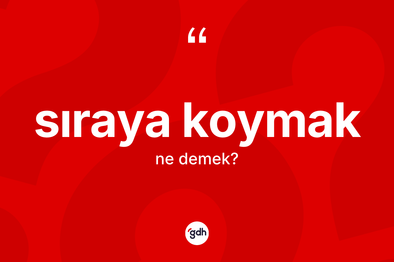 Sıraya koymak ifadesi ne anlama gelir?