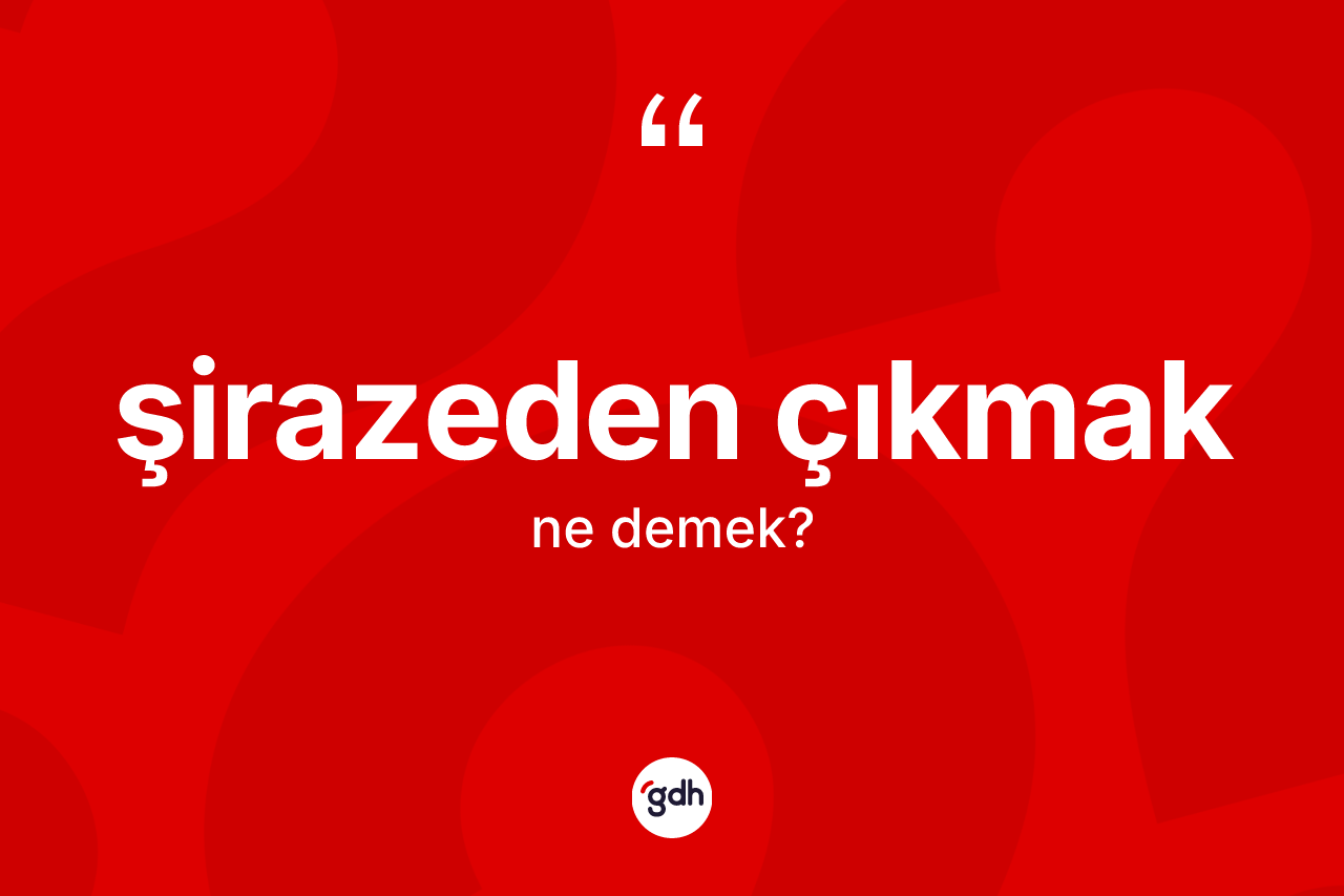 Şirazeden çıkmak ifadesinin kısaca anlamı nedir?