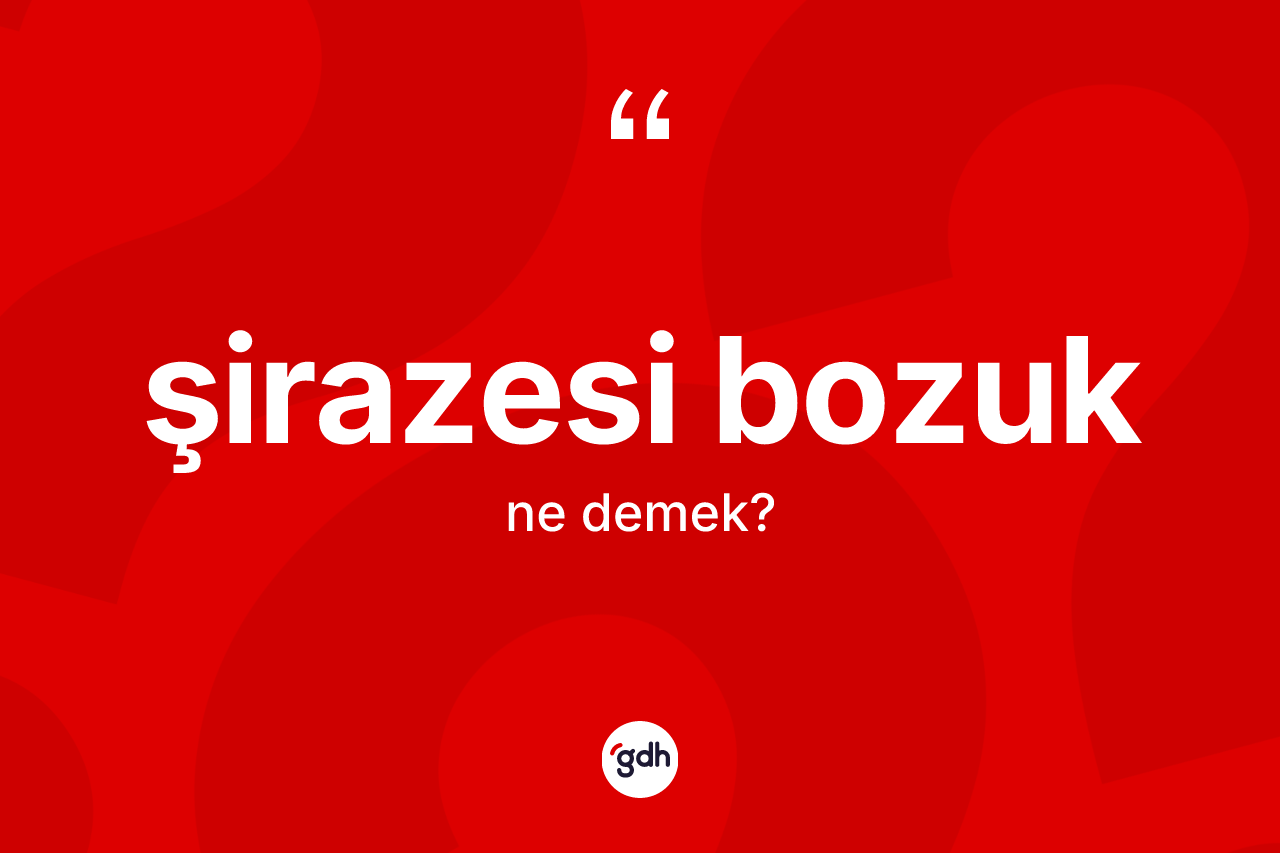 Şirazesi bozuk kelimesinin anlamı nedir?