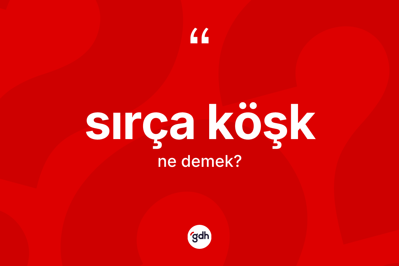 Sırça köşk kelimesinin anlamı nedir? Sırça köşk kelimesinin özellikleri nelerdir?