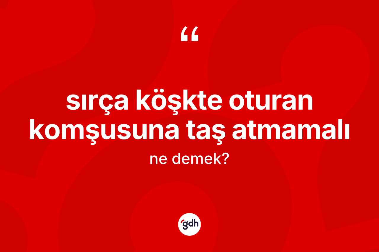 Sırça köşkte oturan komşusuna taş atmamalı ifadesinin kısaca tanımı nedir? Sırça köşkte oturan komşusuna taş atmamalı sözünün TDK anlamı nedir?