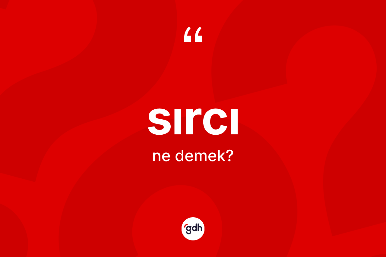 Sırcı kelimesinin anlamı nedir? Sırcının halk arasındaki kullanımı nasıldır?