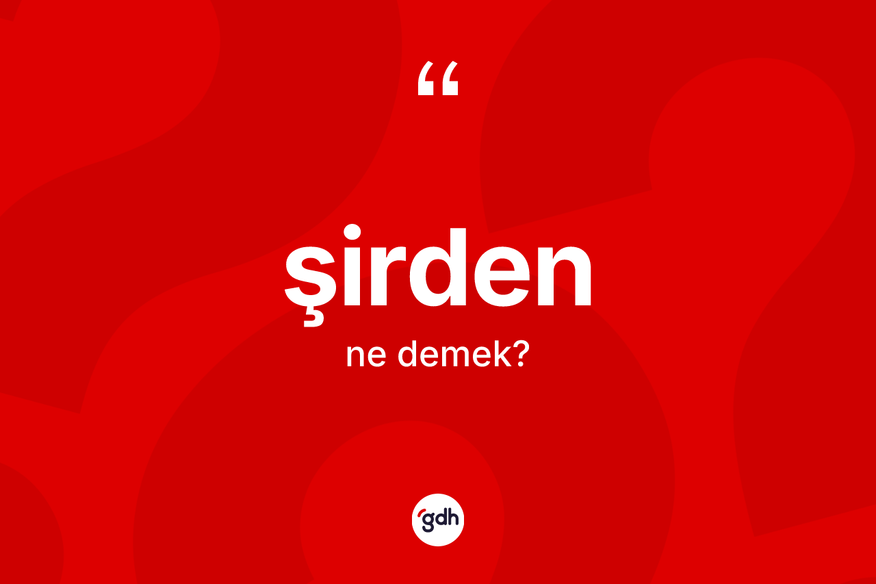 Şirden kelimesi ne anlama gelir?