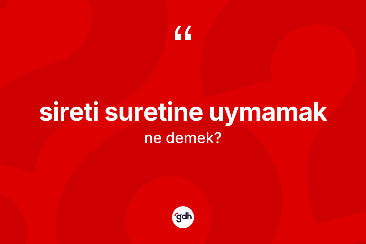 Sireti suretine uymamak ifadesinin tanımı nedir?