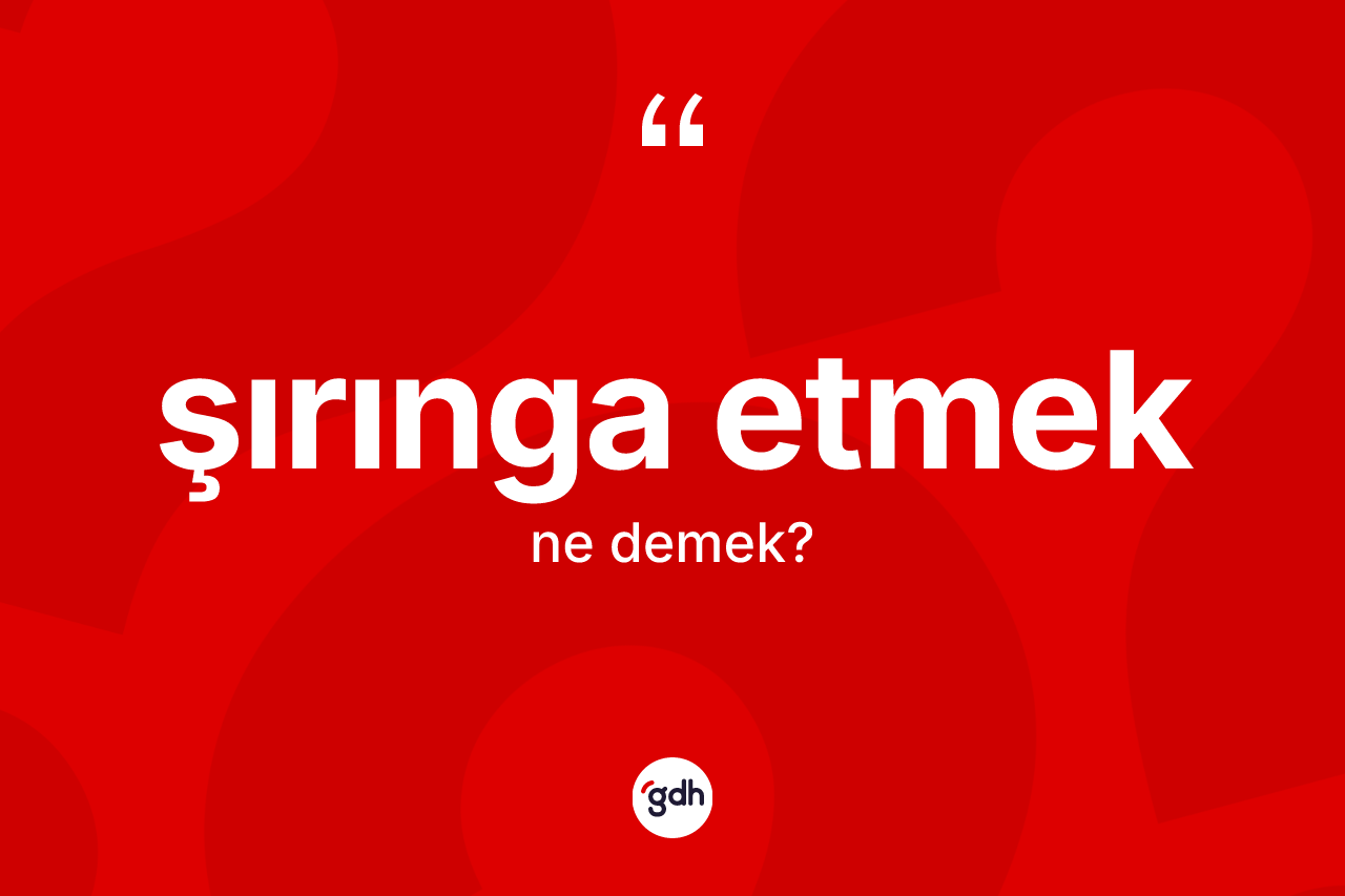 Şırınga etmek ifadesinin kısaca tanımı nedir?
