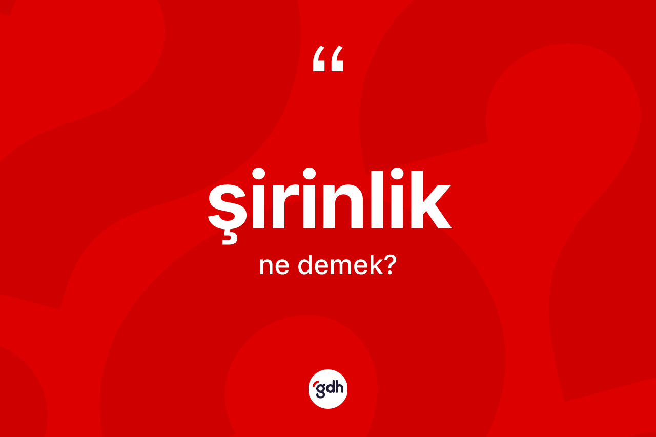 Şirinlik kelimesinin anlamı nedir?