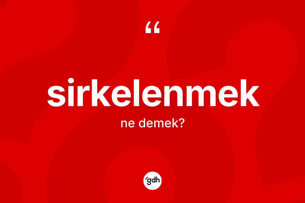 Sirkelenmek kelimesinin tanımı nedir? Sirkelenmek kelimesinin kaç farklı anlamı var?