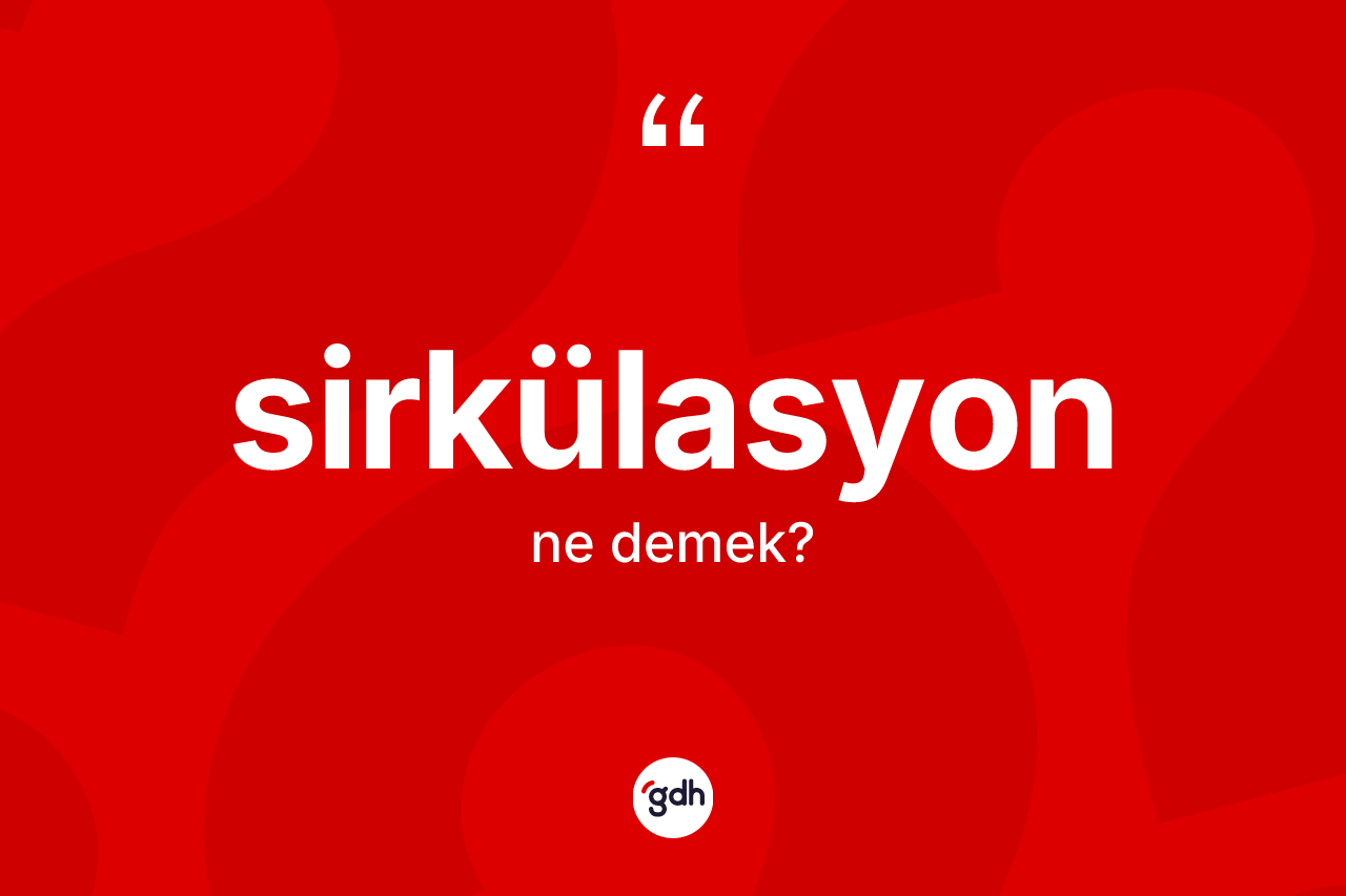 Sirkülasyon kelimesi nedir? Sirkülasyonun TDK'ya göre anlamı nedir?