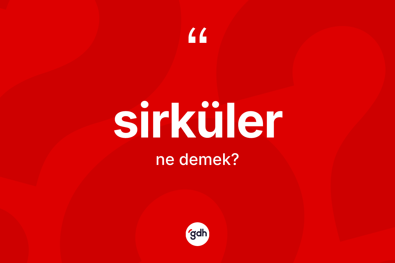 Sirküler kelimesinin anlamı nedir? Sirkülerin TDK'ya göre anlamı nedir?