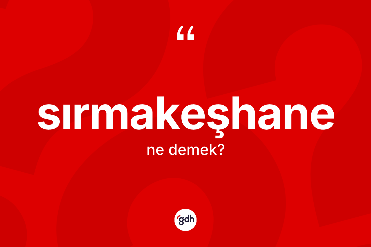 Sırmakeşhane kelimesinin tanımı nedir? Sırmakeşhanenin TDK'ya göre anlamı nedir?