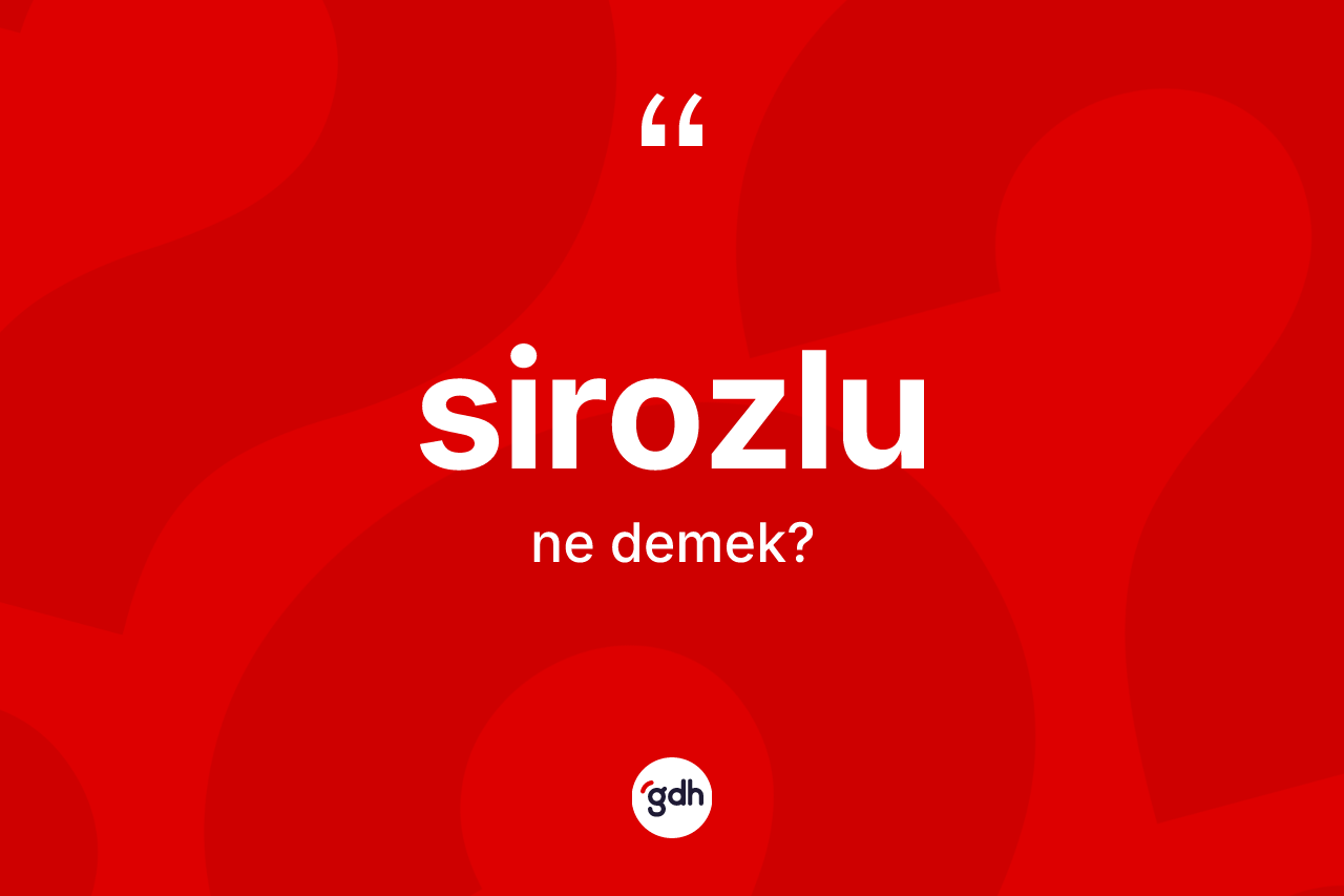 Sirozlu kelimesinin sözlükteki tanımı nedir? Sirozlunun sözlükteki anlamı nedir?