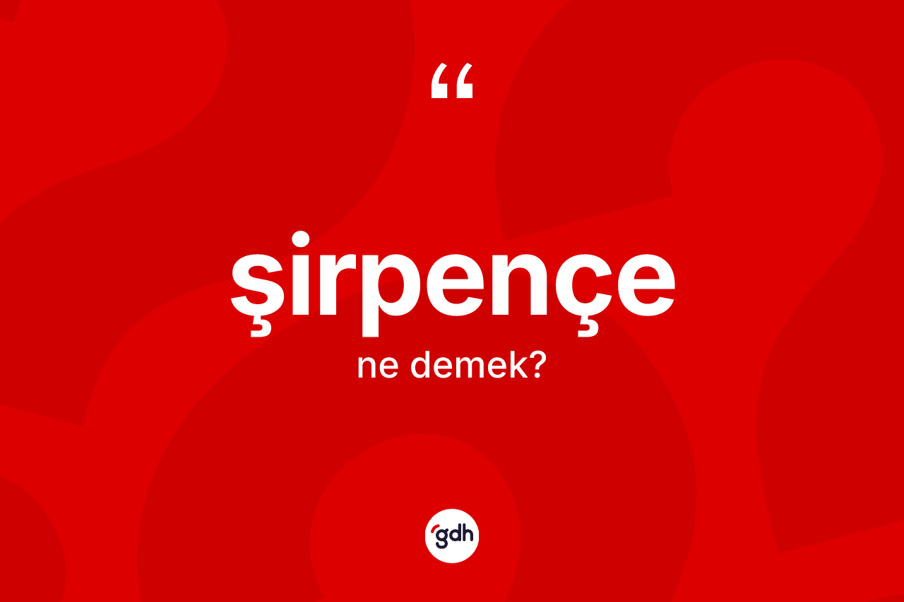 Şirpençe nedir?