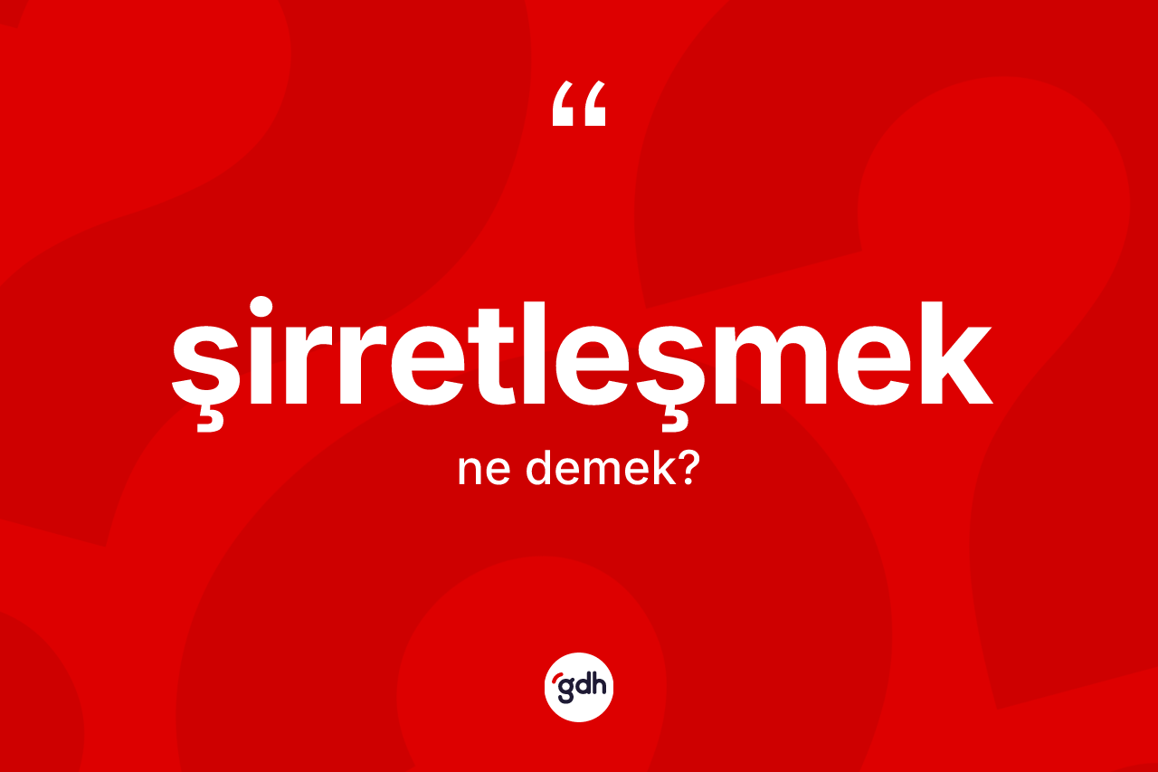 Şirretleşmek kelimesinin sözlükteki tanımı nedir?