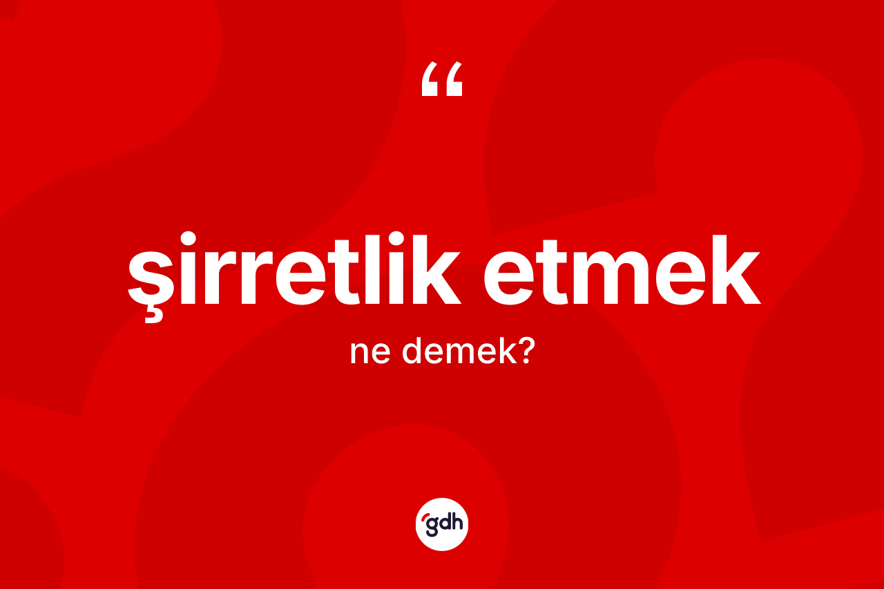 Şirretlik etmek ifadesinin sözlükteki anlamı nedir?