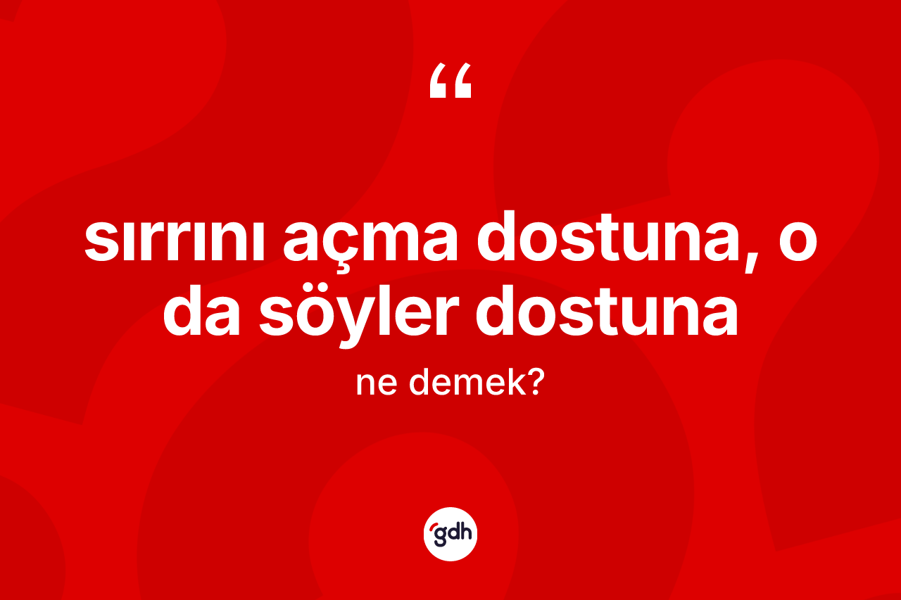 Sırrını açma dostuna, o da söyler dostuna ifadesi ne demektir? Sırrını açma dostuna, o da söyler dostuna ifadesi nerede kullanılır?