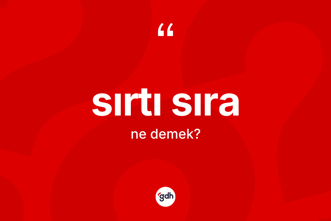 Sırtı sıra ne anlama gelir? Sırtı sıranın TDK'ya göre anlamı nedir?
